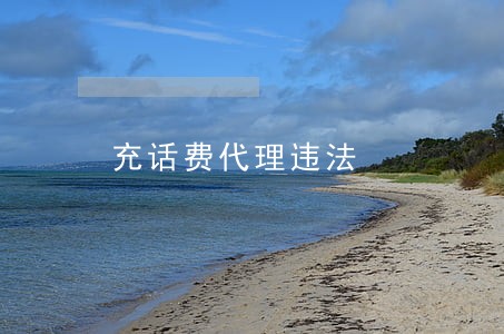 充话费代理违法 充话费代理违法