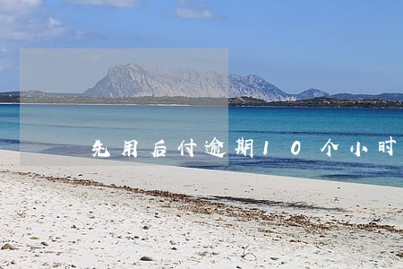 先用后付逾期10个小时要不要紧 先用后付逾期10个小时要不要紧