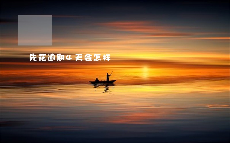 先花逾期4天会怎样 先花逾期4天会怎样