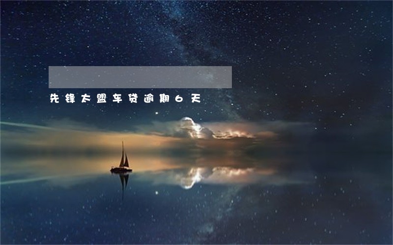 先锋太盟车贷逾期6天 先锋太盟车贷逾期6天