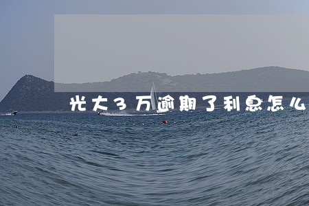光大3万逾期了利息怎么算 光大3万逾期了利息怎么算