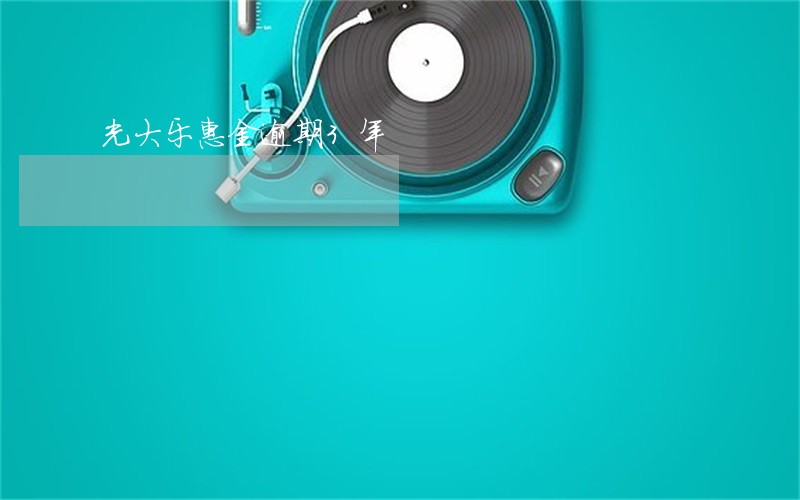 光大乐惠金逾期3年 光大乐惠金逾期3年