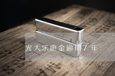 光大乐惠金逾期7年 光大乐惠金逾期7年