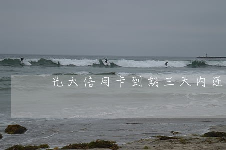 光大信用卡到期三天内还算逾期吗 光大信用卡到期三天内还算逾期吗
