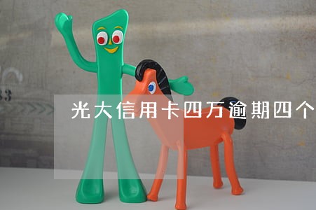 光大信用卡四万逾期四个月 光大信用卡四万逾期四个月