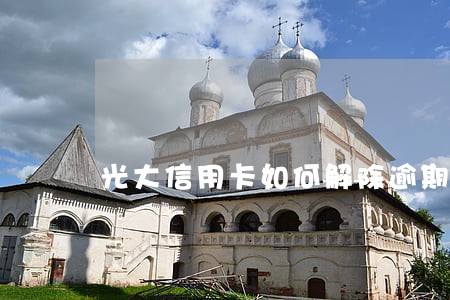 光大信用卡如何解除逾期 光大信用卡如何解除逾期