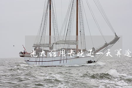 光大信用卡晚还一天算逾期吗