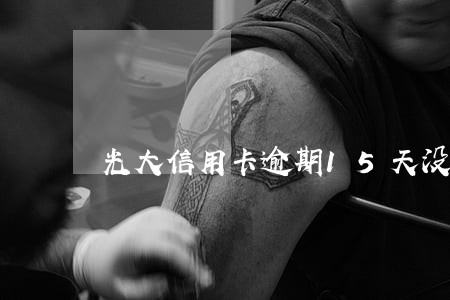光大信用卡逾期15天没事吧