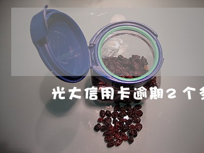 光大信用卡逾期2个多月 光大信用卡逾期2个多月