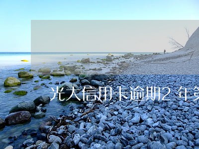 光大信用卡逾期2年第三方催收 光大信用卡逾期2年第三方催收