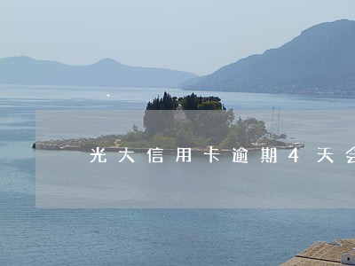 光大信用卡逾期4天会催收吗 光大信用卡逾期4天会催收吗