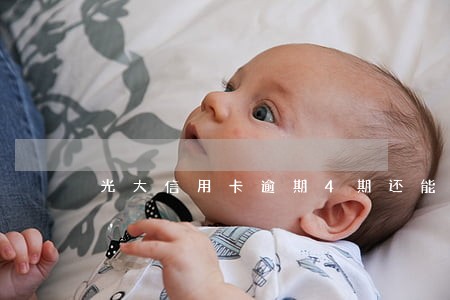 光大信用卡逾期4期还能用吗 光大信用卡逾期4期还能用吗