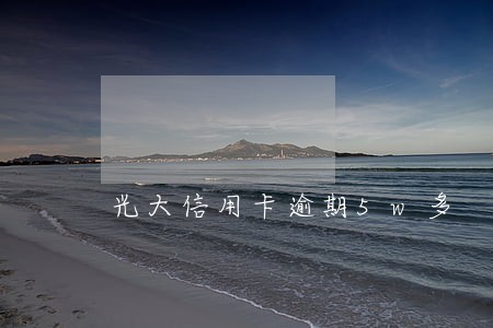 光大信用卡逾期5w多 光大信用卡逾期5w多