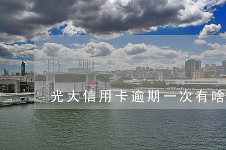 光大信用卡逾期一次有啥影响 光大信用卡逾期一次有啥影响