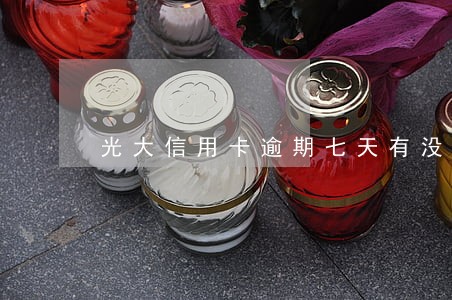 光大信用卡逾期七天有没有事