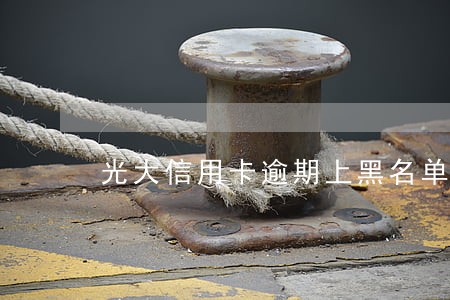 光大信用卡逾期上黑名单 光大信用卡逾期上黑名单