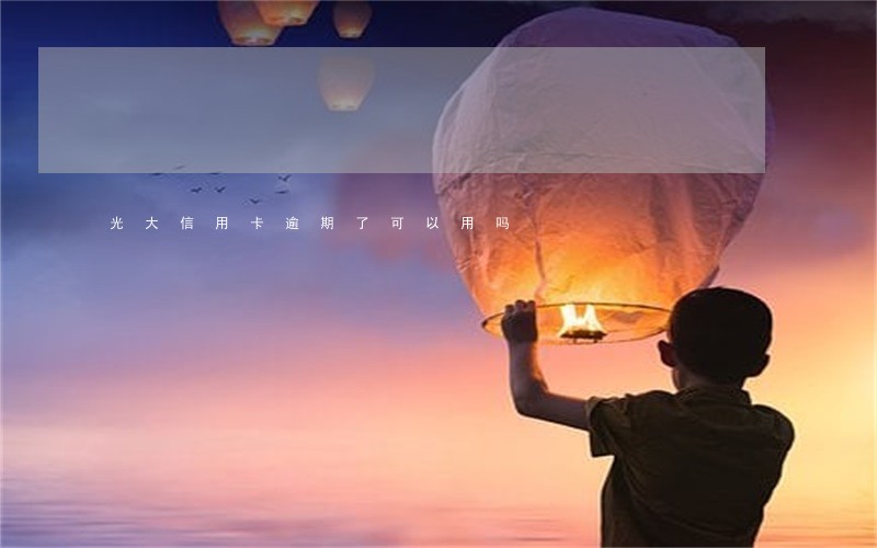 光大信用卡逾期了可以用吗 光大信用卡逾期了可以用吗