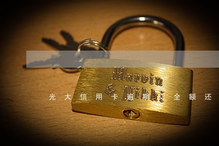 光大信用卡逾期交全额还款减免吗 光大信用卡逾期交全额还款减免吗