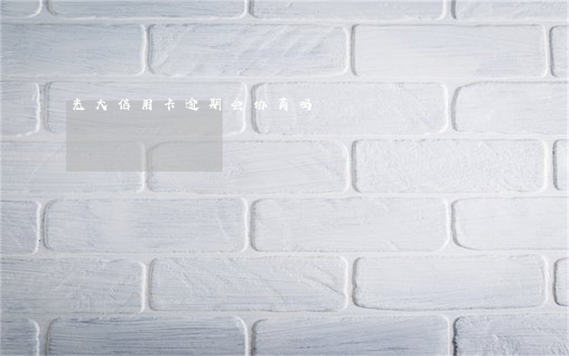 光大信用卡逾期会协商吗 光大信用卡逾期会协商吗
