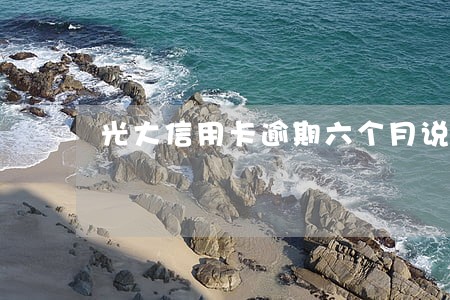光大信用卡逾期六个月说要起诉 光大信用卡逾期六个月说要起诉