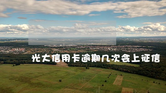 光大信用卡逾期几次会上征信 光大信用卡逾期几次会上征信