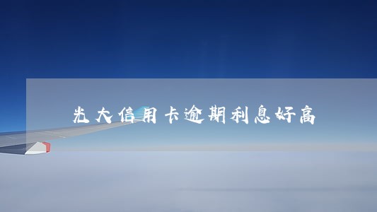 光大信用卡逾期利息好高 光大信用卡逾期利息好高