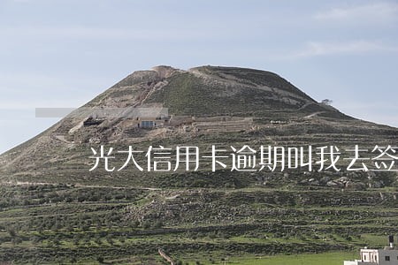 光大信用卡逾期叫我去签 光大信用卡逾期叫我去签