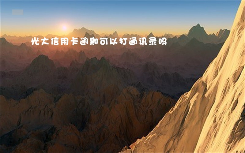 光大信用卡逾期可以打通讯录吗