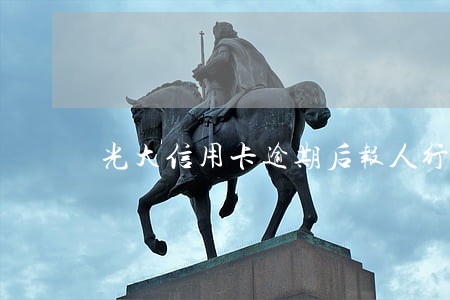 光大信用卡逾期后报人行影响