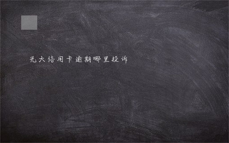 光大信用卡逾期哪里投诉 光大信用卡逾期哪里投诉