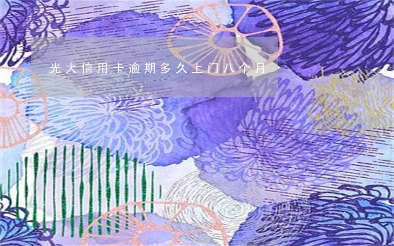 光大信用卡逾期多久上门八个月