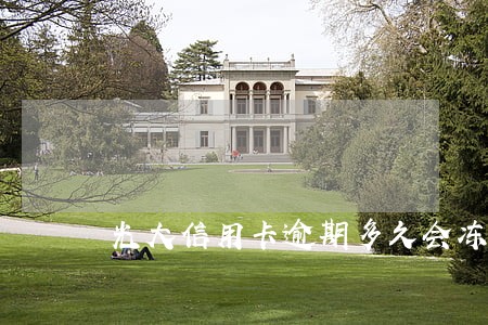 光大信用卡逾期多久会冻结 光大信用卡逾期多久会冻结