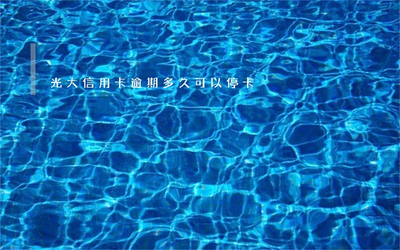 光大信用卡逾期多久可以停卡 光大信用卡逾期多久可以停卡