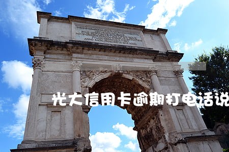 光大信用卡逾期打电话说还款通道 光大信用卡逾期打电话说还款通道