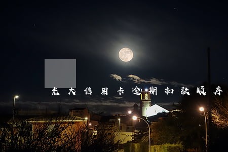 光大信用卡逾期扣款顺序 光大信用卡逾期扣款顺序