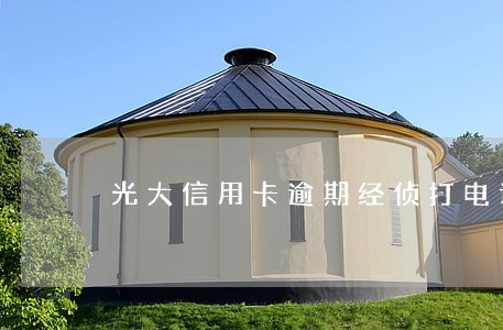 光大信用卡逾期经侦打电话 光大信用卡逾期经侦打电话