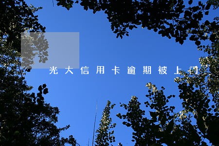 光大信用卡逾期被上门 光大信用卡逾期被上门