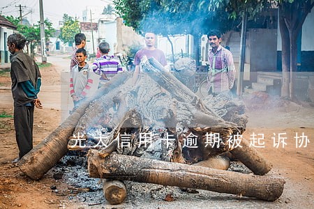 光大信用卡逾期被起诉协商无效 光大信用卡逾期被起诉协商无效