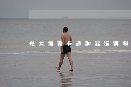光大信用卡逾期起诉案例 光大信用卡逾期起诉案例