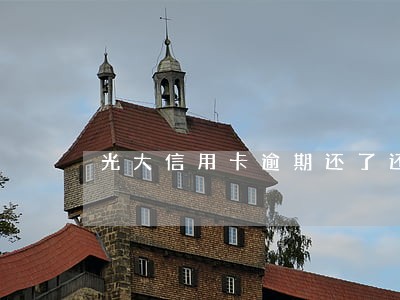 光大信用卡逾期还了还能用吗 光大信用卡逾期还了还能用吗