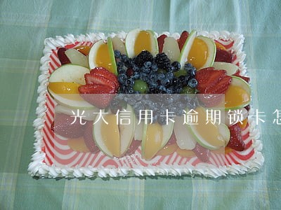 光大信用卡逾期锁卡怎么办 光大信用卡逾期锁卡怎么办
