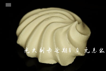 光大副卡逾期80元怎么办 光大副卡逾期80元怎么办