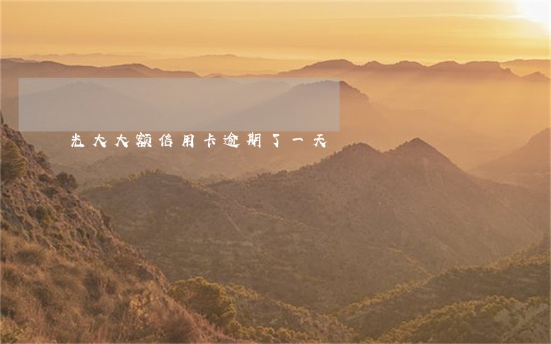 光大大额信用卡逾期了一天 光大大额信用卡逾期了一天