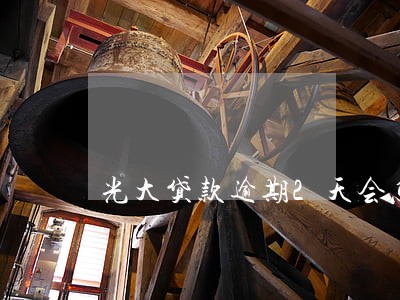 光大贷款逾期2天会怎样 光大贷款逾期2天会怎样