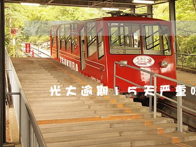 光大逾期15天严重吗 光大逾期15天严重吗