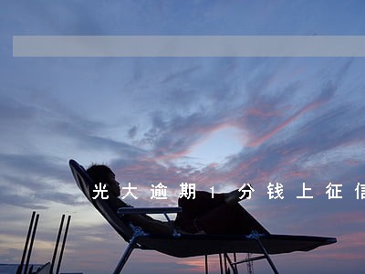 光大逾期1分钱上征信吗 光大逾期1分钱上征信吗