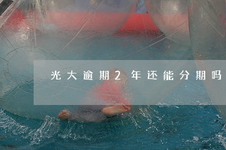 光大逾期2年还能分期吗 光大逾期2年还能分期吗