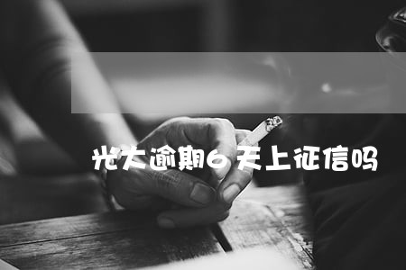 光大逾期6天上征信吗 光大逾期6天上征信吗