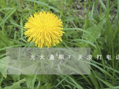 光大逾期7天没打电话 光大逾期7天没打电话