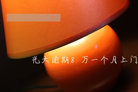 光大逾期8万一个月上门 光大逾期8万一个月上门